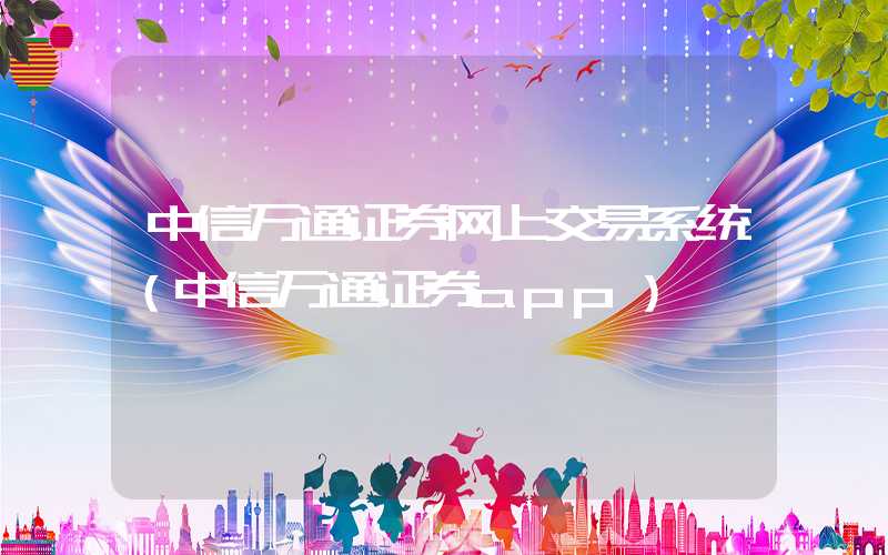 中信万通证券网上交易系统（中信万通证券app）