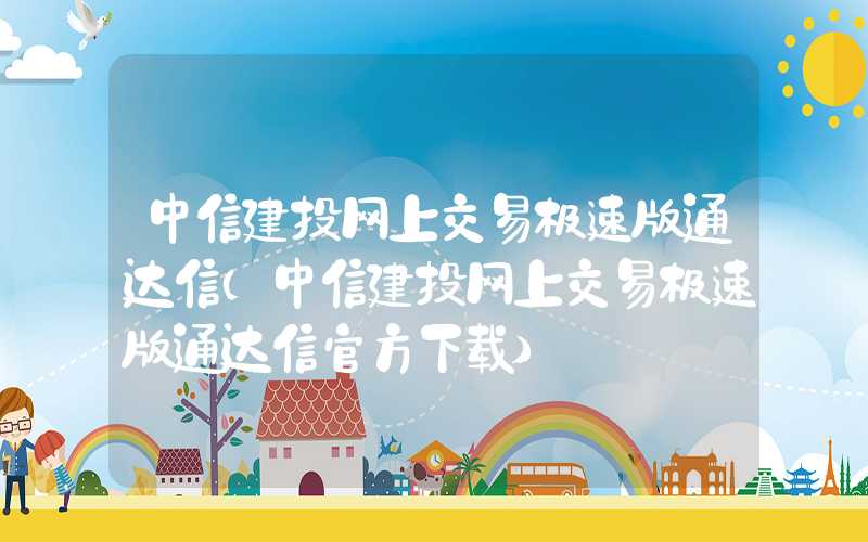 中信建投网上交易极速版通达信（中信建投网上交易极速版通达信官方下载）