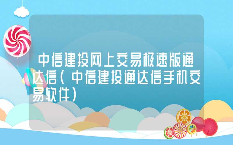 中信建投网上交易极速版通达信（中信建投通达信手机交易软件）