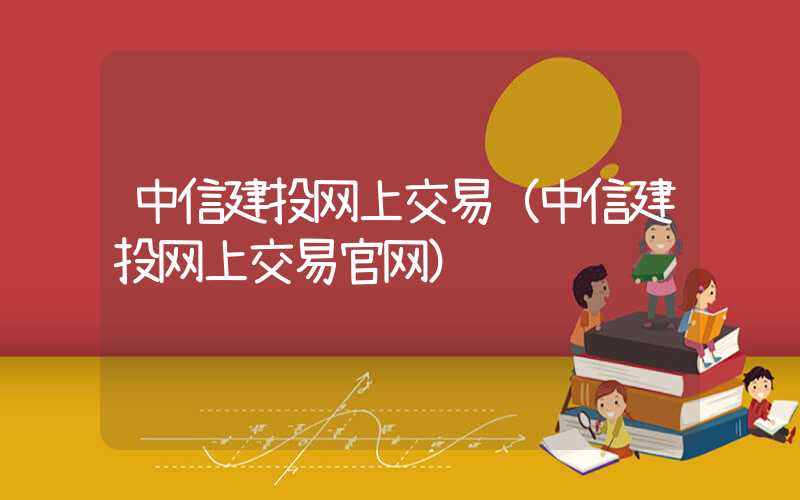 中信建投网上交易（中信建投网上交易官网）