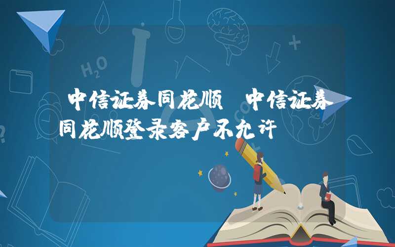 中信证券同花顺（中信证券同花顺登录客户不允许）