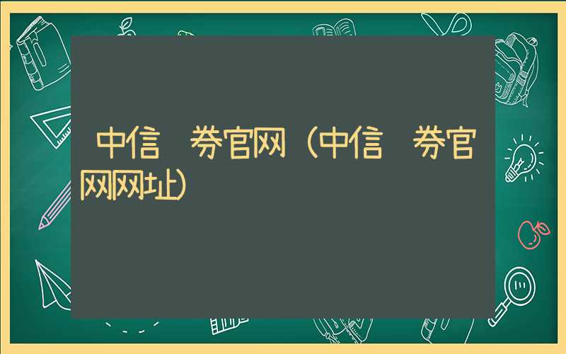 中信证券官网（中信证券官网网址）