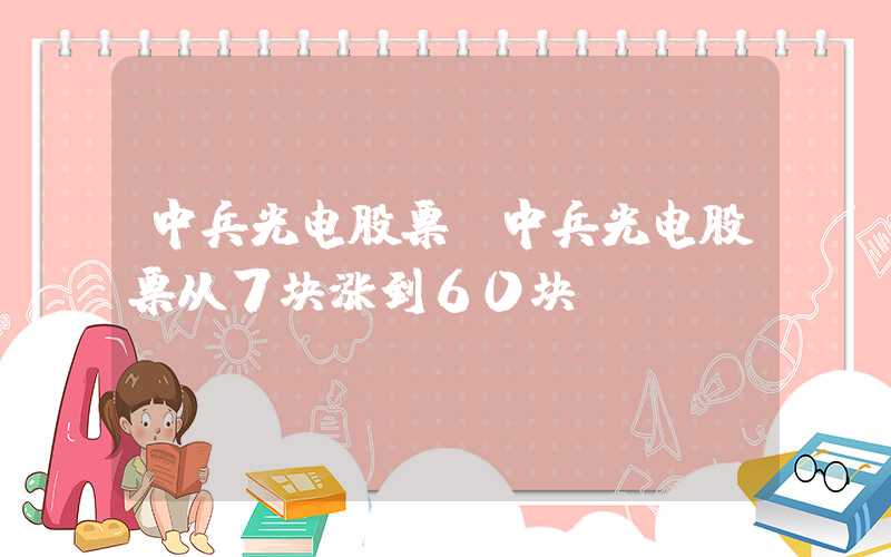 中兵光电股票（中兵光电股票从7块涨到60块）