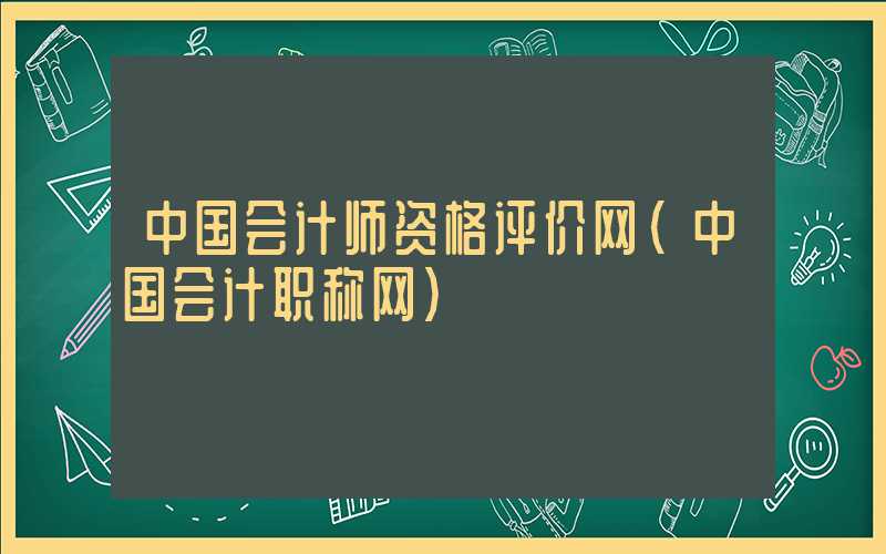 中国会计师资格评价网（中国会计职称网）