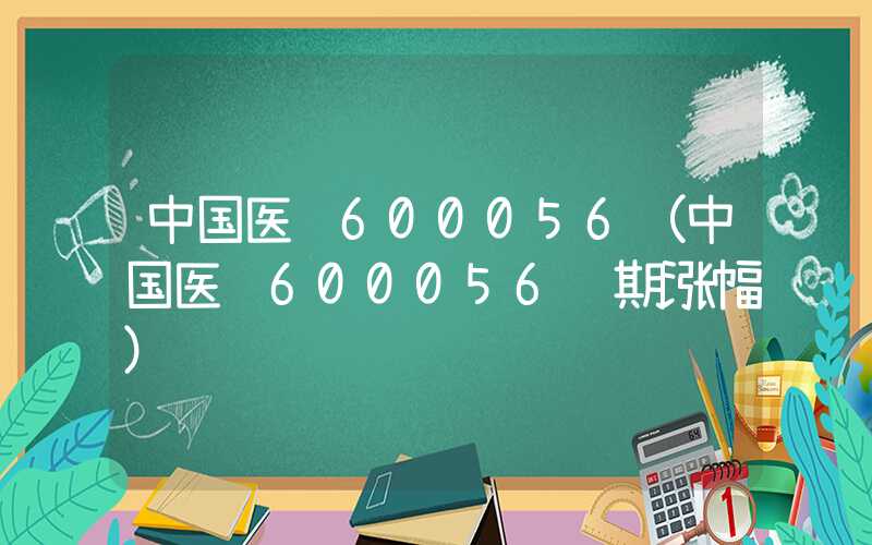 中国医药600056（中国医药600056预期涨幅）