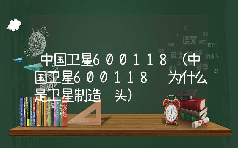 中国卫星600118（中国卫星600118 为什么是卫星制造龙头）