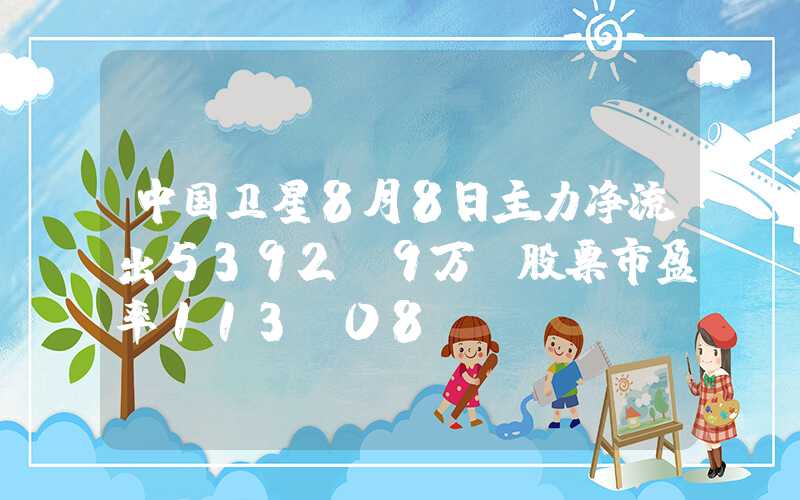 中国卫星8月8日主力净流出5392.9万，股票市盈率113.08