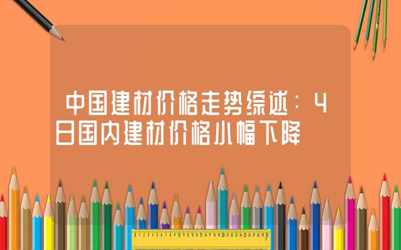 中国建材价格走势综述：4日国内建材价格小幅下降