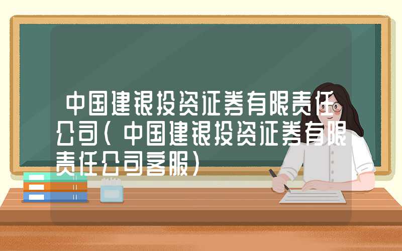 中国建银投资证券有限责任公司（中国建银投资证券有限责任公司客服）