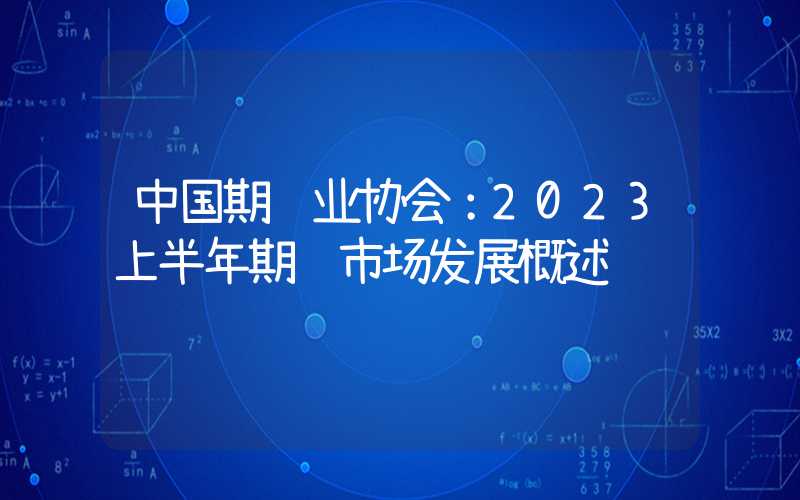 中国期货业协会：2023上半年期货市场发展概述