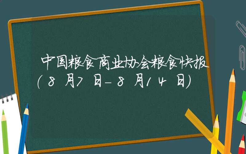 中国粮食商业协会粮食快报（8月7日-8月14日）