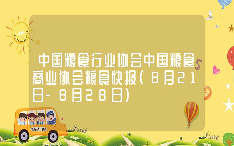 中国粮食行业协会中国粮食商业协会粮食快报（8月21日-8月28日）