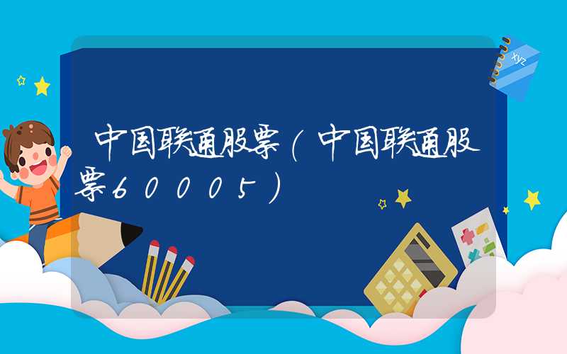 中国联通股票（中国联通股票60005）