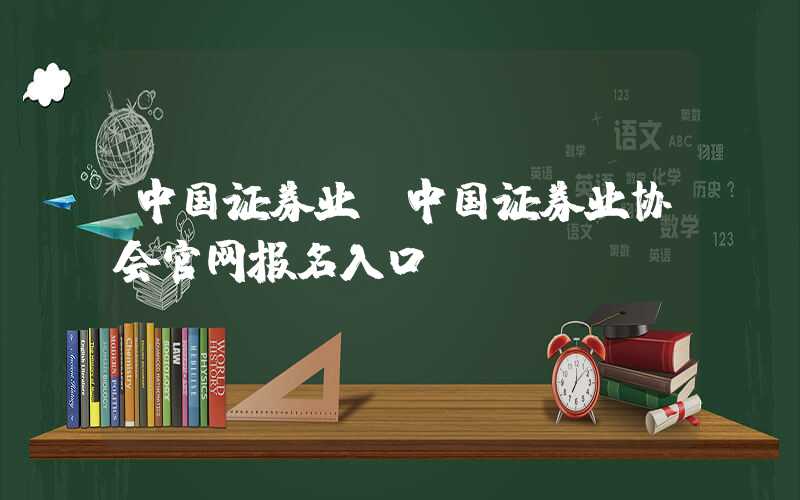 中国证券业（中国证券业协会官网报名入口）