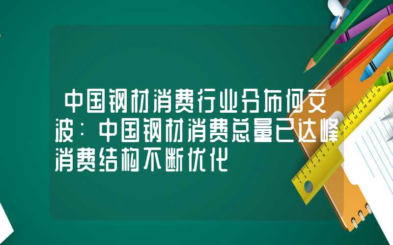 中国钢材消费行业分布何文波：中国钢材消费总量已达峰消费结构不断优化