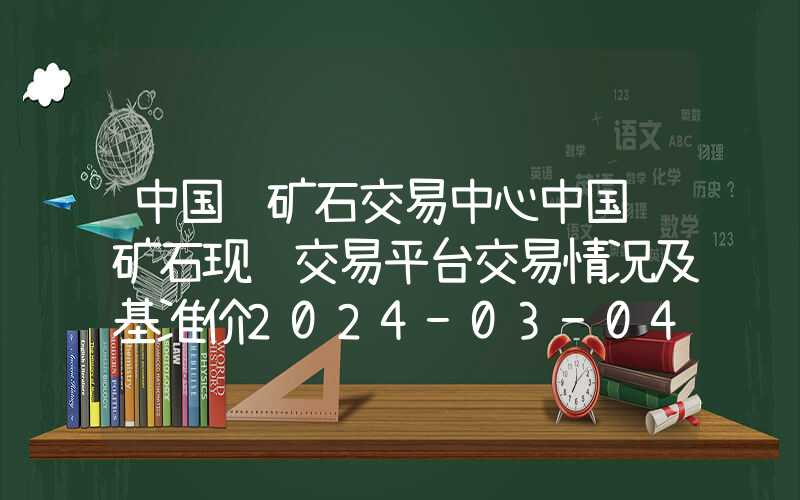 中国铁矿石交易中心中国铁矿石现货交易平台交易情况及基准价2024-03-04