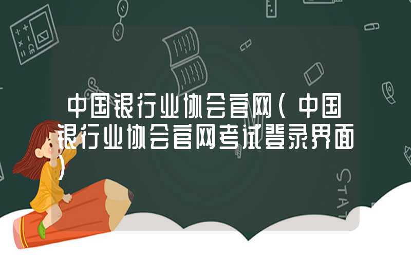 中国银行业协会官网（中国银行业协会官网考试登录界面）