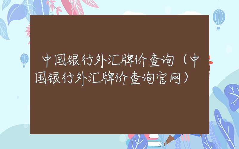 中国银行外汇牌价查询（中国银行外汇牌价查询官网）