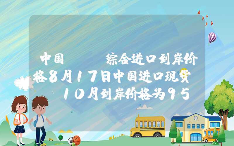 中国lng综合进口到岸价格8月17日中国进口现货LNG10月到岸价格为95.280元吉焦