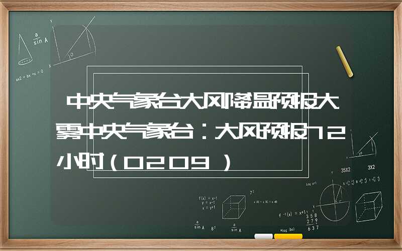 中央气象台大风降温预报大雾中央气象台：大风预报72小时（0209）