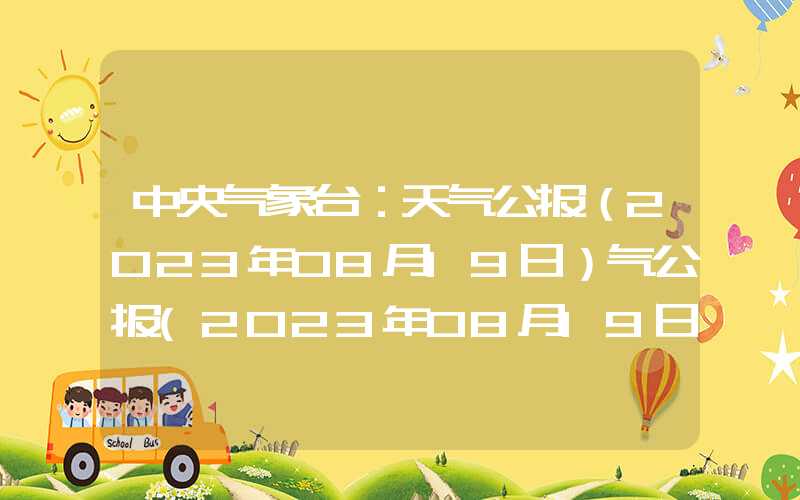 中央气象台：天气公报（2023年08月19日）气公报(2023年08月19日)中央气象台：天气公报（2023年08月19日）