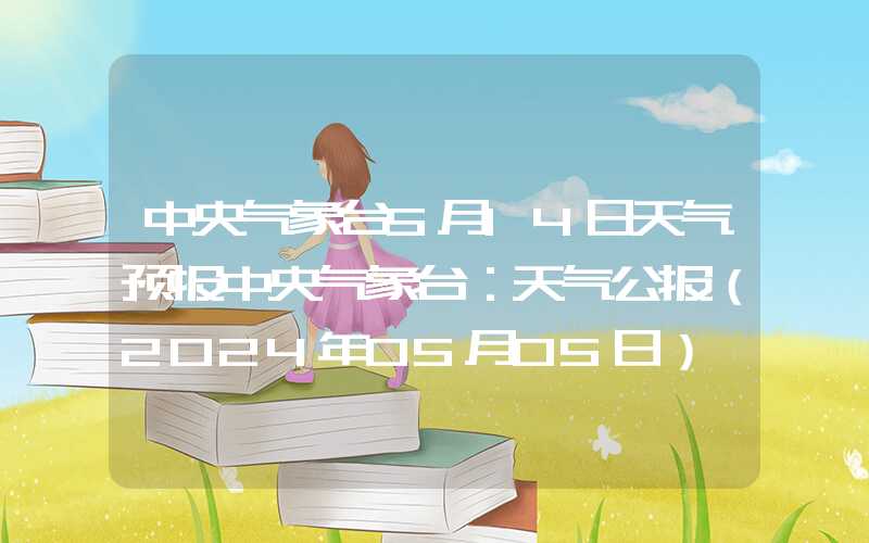 中央气象台5月14日天气预报中央气象台：天气公报（2024年05月05日）