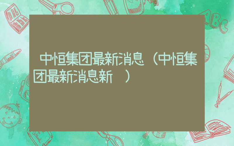 中恒集团最新消息（中恒集团最新消息新闻）