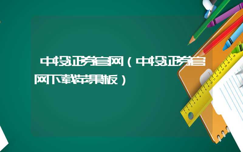 中投证券官网（中投证券官网下载苹果板）