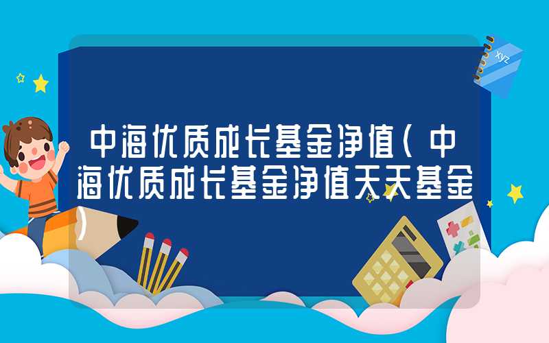 中海优质成长基金净值（中海优质成长基金净值天天基金）