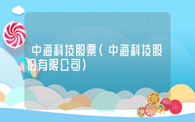 中海科技股票（中海科技股份有限公司）