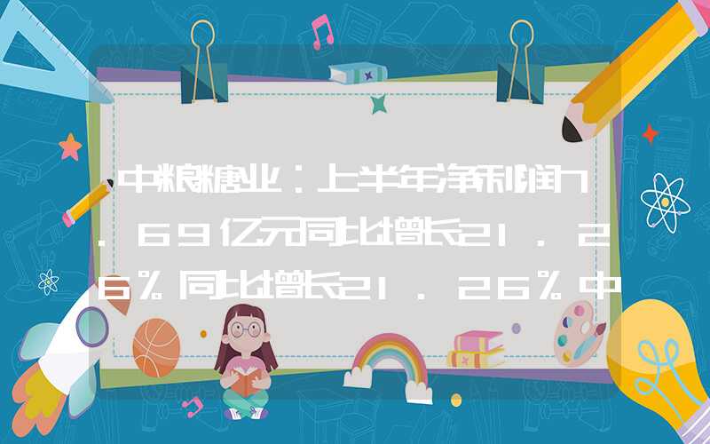 中粮糖业：上半年净利润7.69亿元同比增长21.26%同比增长21.26%中粮糖业：上半年净利润7.69亿元同比增长21.26%