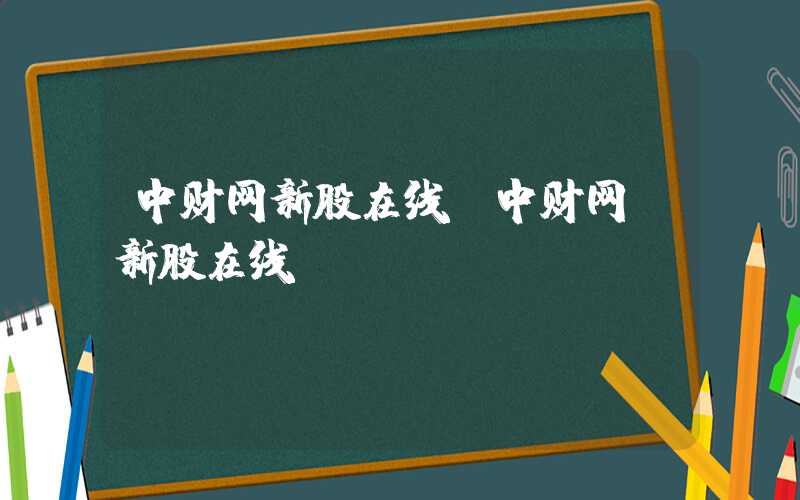 中财网新股在线（中财网 新股在线）