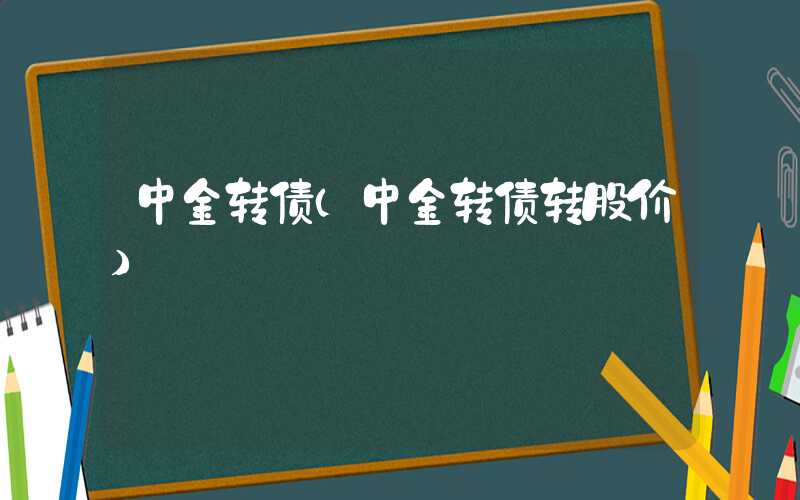 中金转债（中金转债转股价）