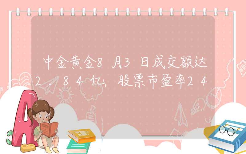 中金黄金8月3日成交额达2.84亿，股票市盈率24