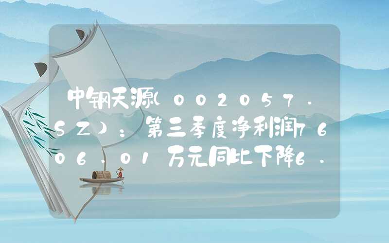 中钢天源(002057.SZ)：第三季度净利润7606.01万元同比下降6.54%同比下降6.54%"}中钢天源(002057.SZ)：第三季度净利润7606.01万元同比下降6.54%