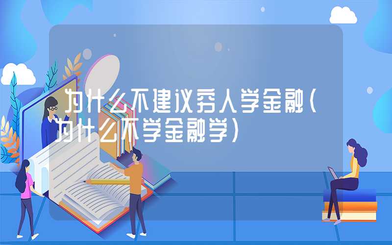 为什么不建议穷人学金融（为什么不学金融学）