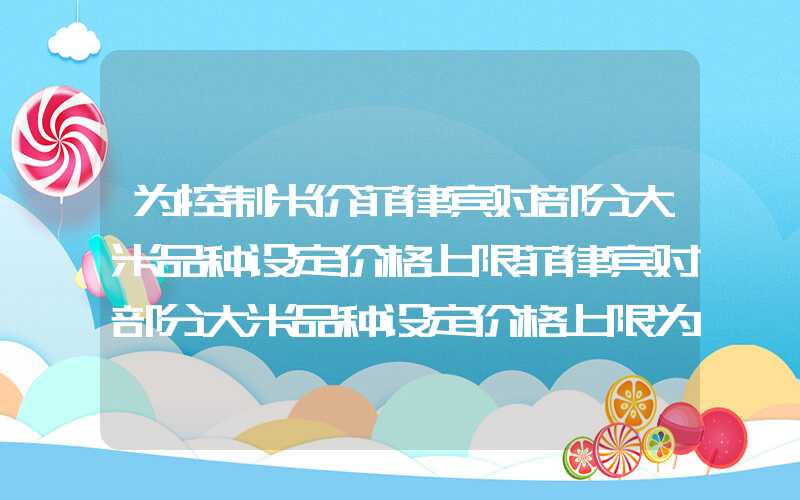 为控制米价菲律宾对部分大米品种设定价格上限菲律宾对部分大米品种设定价格上限为控制米价菲律宾对部分大米品种设定价格上限