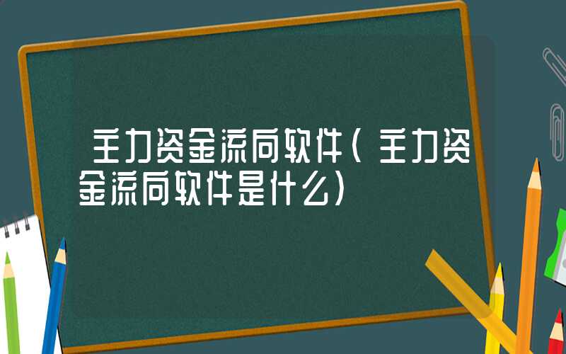 主力资金流向软件（主力资金流向软件是什么）