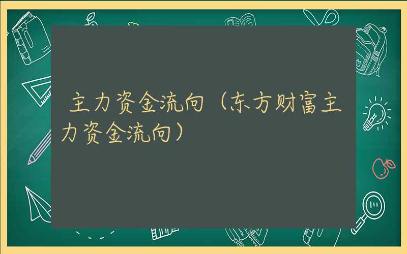 主力资金流向（东方财富主力资金流向）