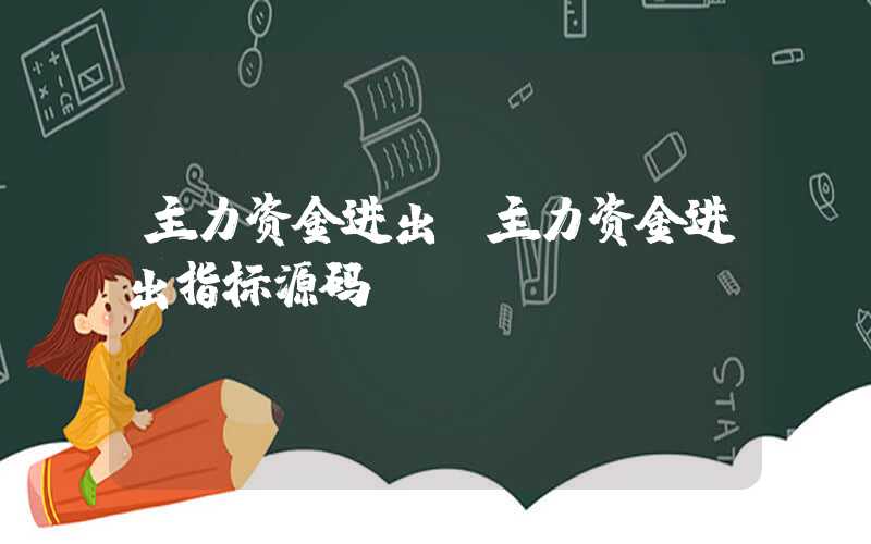 主力资金进出（主力资金进出指标源码）