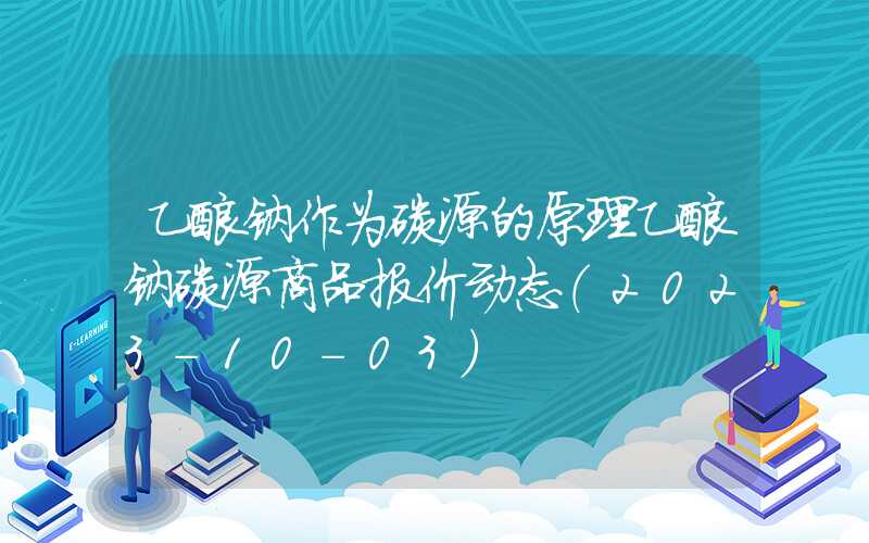 乙酸钠作为碳源的原理乙酸钠碳源商品报价动态（2023-10-03）