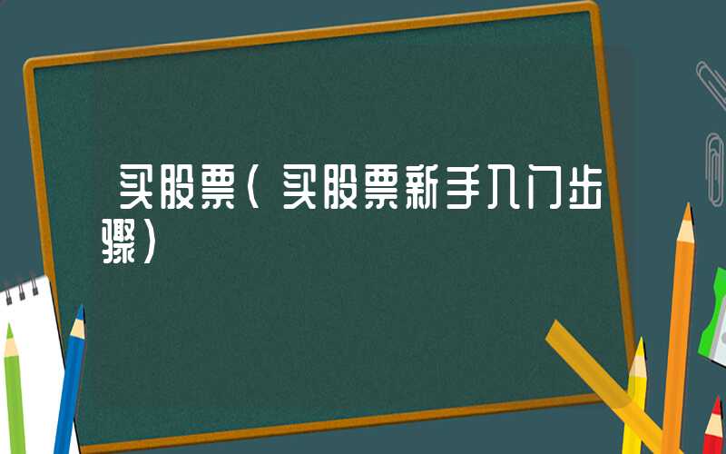 买股票（买股票新手入门步骤）