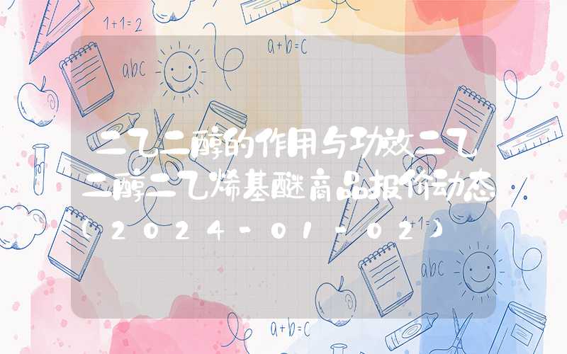 二乙二醇的作用与功效二乙二醇二乙烯基醚商品报价动态（2024-01-02）