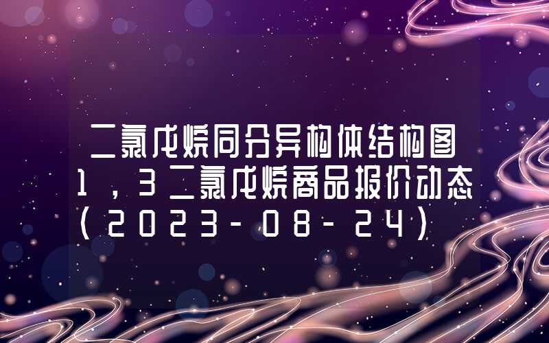 二氯戊烷同分异构体结构图1，3二氯戊烷商品报价动态（2023-08-24）