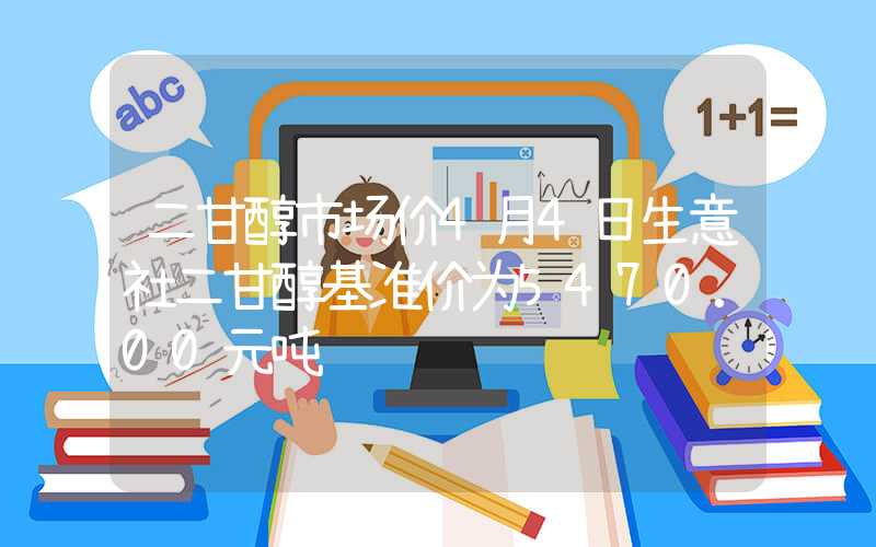 二甘醇市场价4月4日生意社二甘醇基准价为5470.00元吨