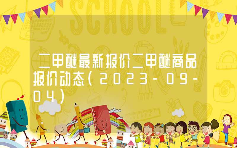 二甲醚最新报价二甲醚商品报价动态（2023-09-04）