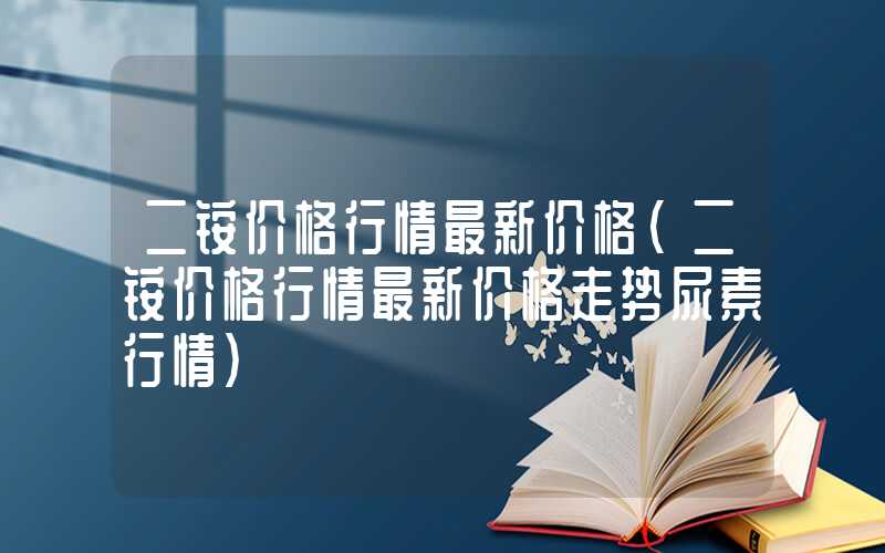 二铵价格行情最新价格（二铵价格行情最新价格走势尿素行情）