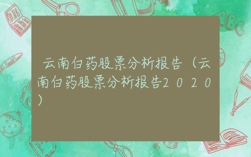 云南白药股票分析报告（云南白药股票分析报告2020）