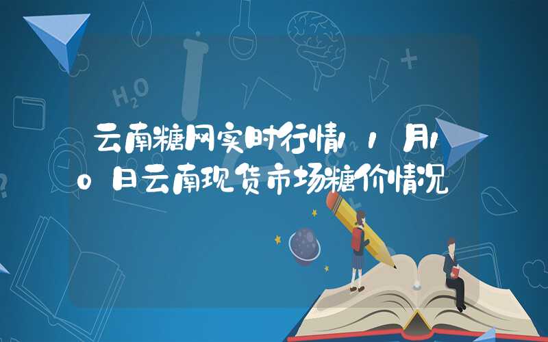 云南糖网实时行情11月10日云南现货市场糖价情况