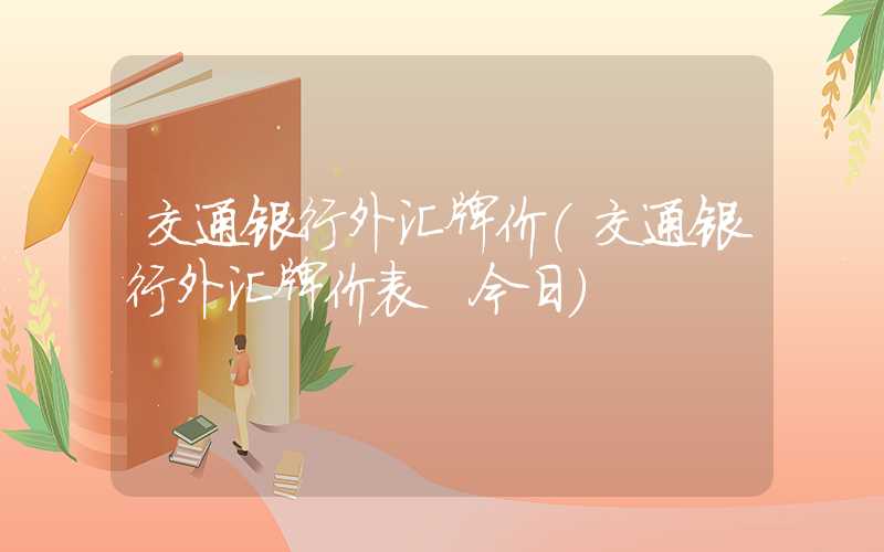 交通银行外汇牌价（交通银行外汇牌价表 今日）